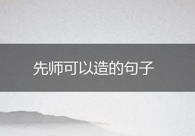 先师可以造的句子