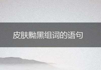 皮肤黝黑组词的语句