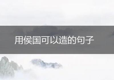 用侯国可以造的句子