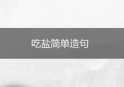 吃盐简单造句