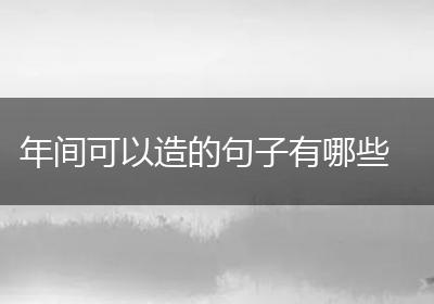 年间可以造的句子有哪些