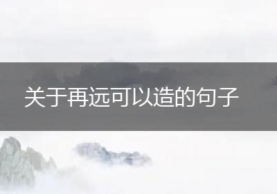 关于再远可以造的句子