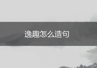 逸趣怎么造句