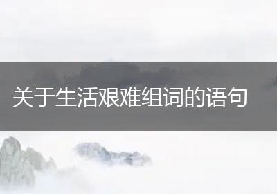 关于生活艰难组词的语句