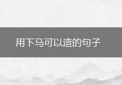 用下马可以造的句子
