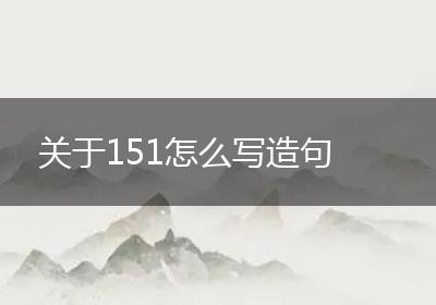 关于151怎么写造句