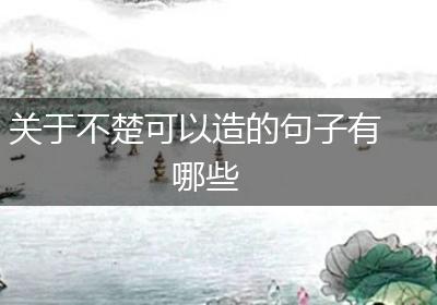 关于不楚可以造的句子有哪些