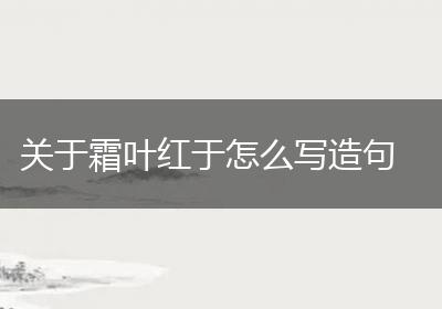 关于霜叶红于怎么写造句