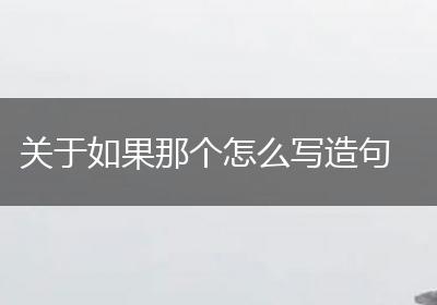 关于如果那个怎么写造句