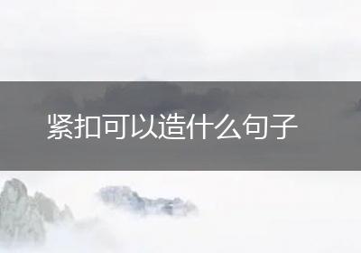 紧扣可以造什么句子