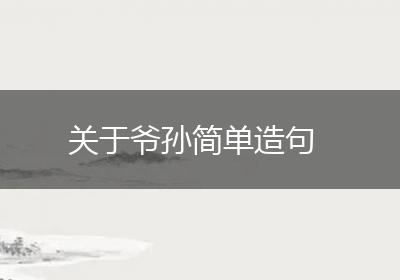 关于爷孙简单造句
