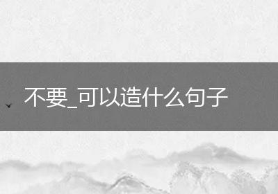 不要_可以造什么句子
