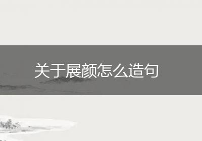 关于展颜怎么造句