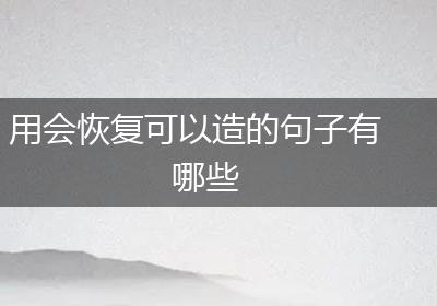 用会恢复可以造的句子有哪些