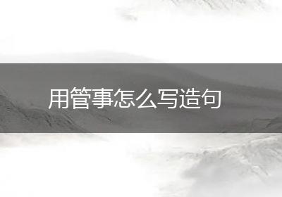 用管事怎么写造句