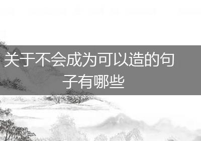 关于不会成为可以造的句子有哪些