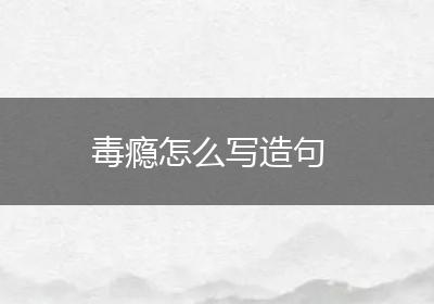 毒瘾怎么写造句