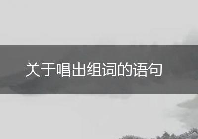 关于唱出组词的语句