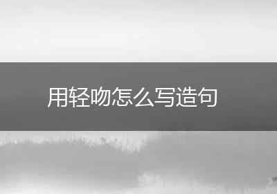 用轻吻怎么写造句