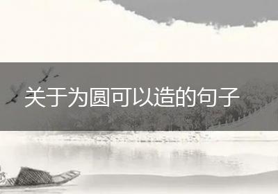 关于为圆可以造的句子