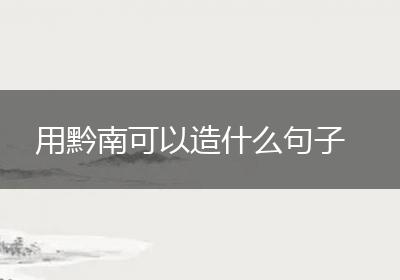 用黔南可以造什么句子