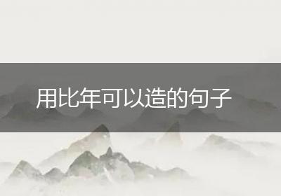 用比年可以造的句子