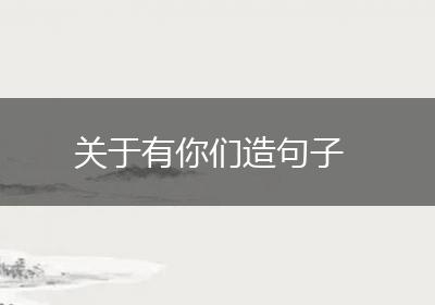 关于有你们造句子