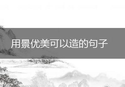 用景优美可以造的句子