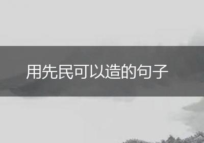 用先民可以造的句子