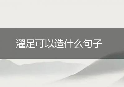 濯足可以造什么句子