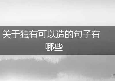 关于独有可以造的句子有哪些