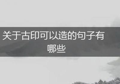 关于古印可以造的句子有哪些