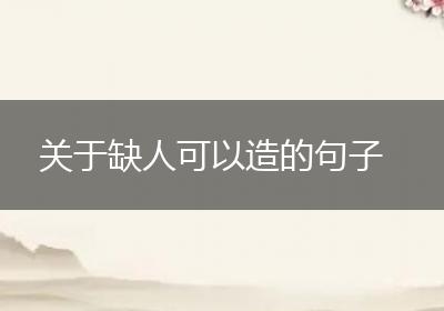 关于缺人可以造的句子
