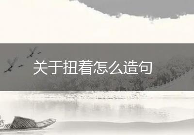 关于扭着怎么造句