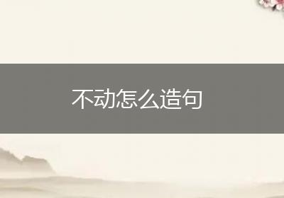 不动怎么造句