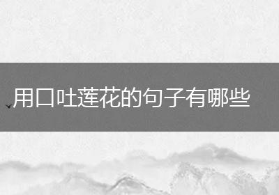 用口吐莲花的句子有哪些