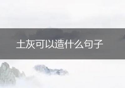 土灰可以造什么句子