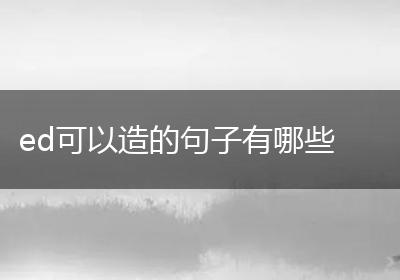 ed可以造的句子有哪些