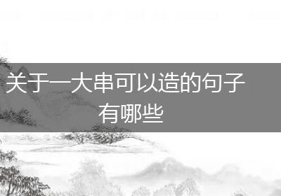 关于一大串可以造的句子有哪些