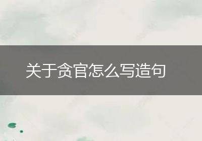 关于贪官怎么写造句