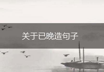 关于已晚造句子