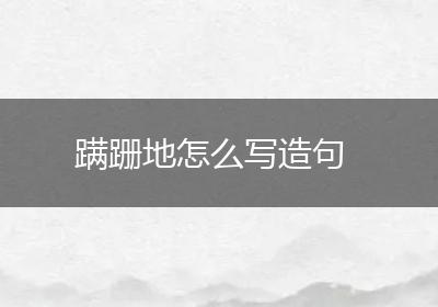 蹒跚地怎么写造句