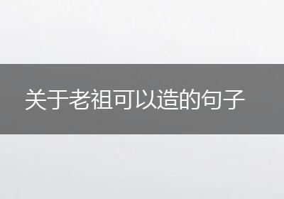 关于老祖可以造的句子