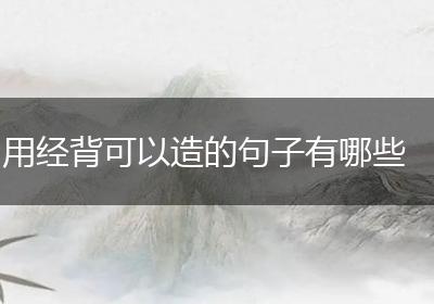 用经背可以造的句子有哪些