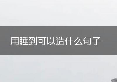 用睡到可以造什么句子