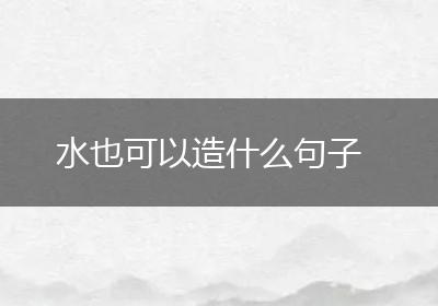 水也可以造什么句子