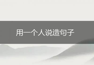 用一个人说造句子