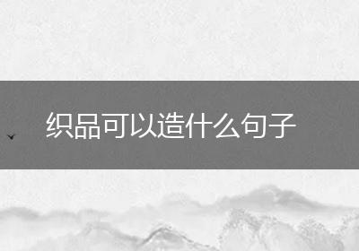织品可以造什么句子