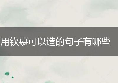 用钦慕可以造的句子有哪些