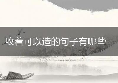 收着可以造的句子有哪些